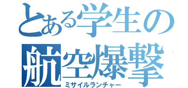 とある学生の航空爆撃（ミサイルランチャー）