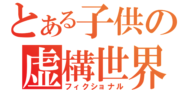 とある子供の虚構世界（フィクショナル）