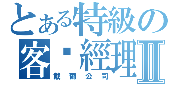 とある特級の客戶經理Ⅱ（戴爾公司）