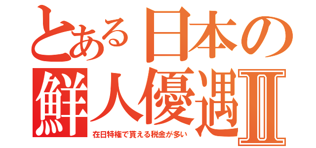 とある日本の鮮人優遇Ⅱ（在日特権で貰える税金が多い）