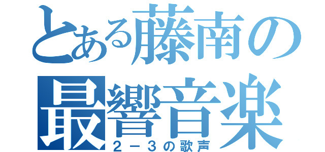 とある藤南の最響音楽（２－３の歌声）