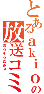 とあるａｋｉｏの放送コミュ（ほうそうこみゅ）