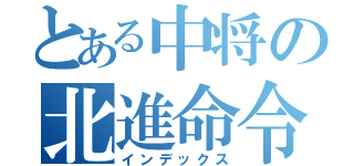 とある中将の北進命令（インデックス）