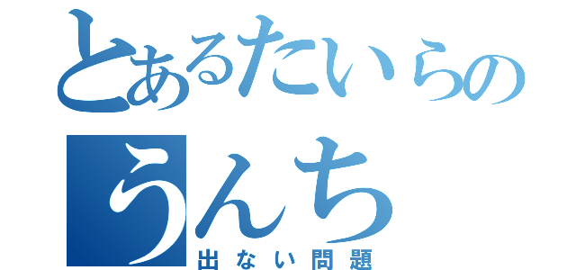 とあるたいらのうんち（出ない問題）