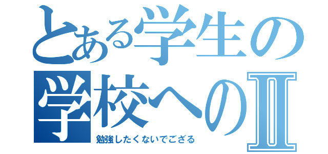 とある学生の学校への番号Ⅱ（勉強したくないでござる）