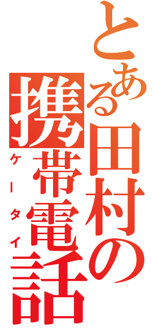 とある田村の携帯電話（ケータイ）