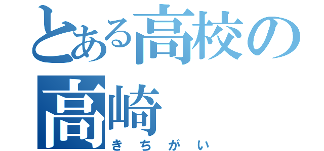 とある高校の高崎（きちがい）