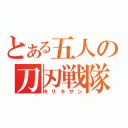 とある五人の刀刃戦隊（キリキザン）