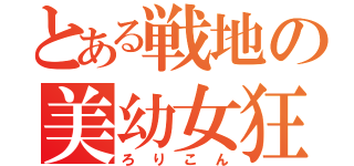 とある戦地の美幼女狂い（ろりこん）