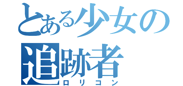 とある少女の追跡者（ロリコン）