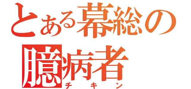 とある幕総の臆病者（チキン）