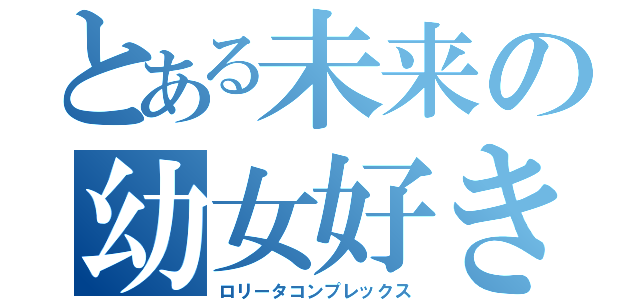 とある未来の幼女好き（ロリータコンプレックス）