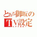 とある御坂のＴＶ設定（ビデオ設定）