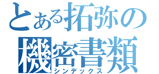 とある拓弥の機密書類（シンデックス）