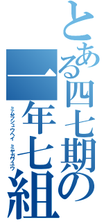 とある四七期の一年七組（ミムラシュウヘイ　ミヤガワユウ）