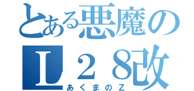 とある悪魔のＬ２８改（あくまのＺ）