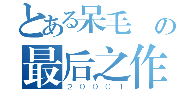 とある呆毛 の最后之作（２０００１）