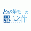 とある呆毛 の最后之作（２０００１）