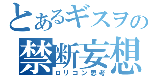 とあるギスヲの禁断妄想（ロリコン思考）