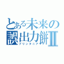 とある未来の誤出力餅Ⅱ（プリンタニア）