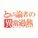 とある論者の異常過熱（ヤーバーヒート）