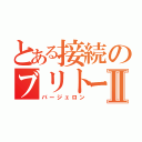 とある接続のブリトーⅡ（バージェロン）