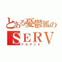 とある憂鬱狐のＳＥＲＶＡＭＰ（アホギツネ）