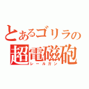 とあるゴリラの超電磁砲（レールガン）