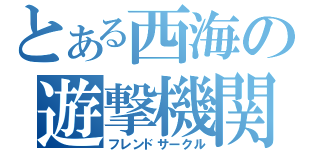 とある西海の遊撃機関（フレンドサークル）