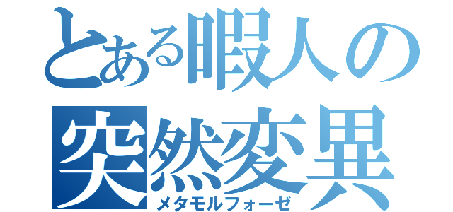 とある暇人の突然変異（メタモルフォーゼ）