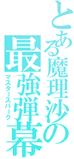 とある魔理沙の最強弾幕（マスタースパーク）