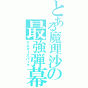 とある魔理沙の最強弾幕（マスタースパーク）