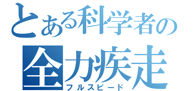 とある科学者の全力疾走（フルスピード）