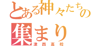 とある神々たちのの集まり（津西高校）