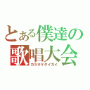 とある僕達の歌唱大会（カラオケタイカイ）