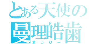 とある天使の曼理皓歯（まっひー）