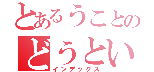 とあるうことのどうとい（インデックス）