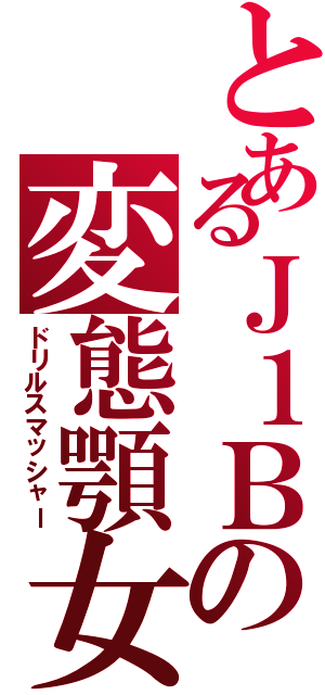 とあるＪ１Ｂの変態顎女（ドリルスマッシャー）