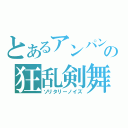 とあるアンパンマンの狂乱剣舞（ソリタリーノイズ）