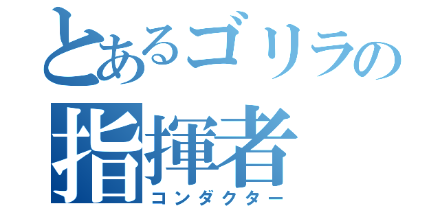 とあるゴリラの指揮者（コンダクター）