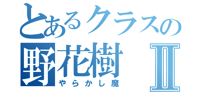 とあるクラスの野花樹Ⅱ（やらかし魔）