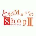 とあるＭａｎｇａのＳｈｏｐⅡ（Ｒｏｍａｎｉａ）