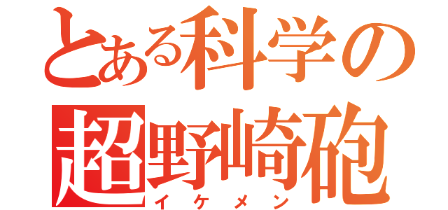 とある科学の超野崎砲（イケメン）