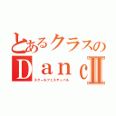 とあるクラスのＤａｎｃｅⅡ（スクールフェスティバル）