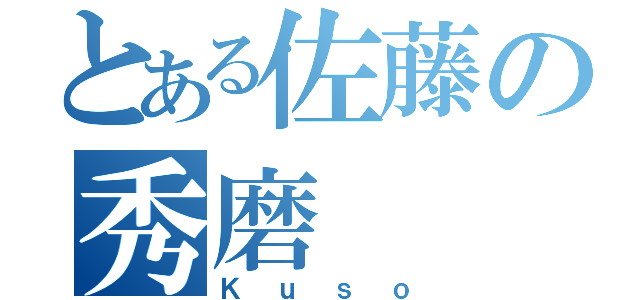 とある佐藤の秀磨（Ｋｕｓｏ）