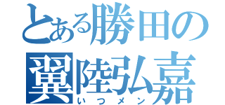 とある勝田の翼陸弘嘉（いつメン）