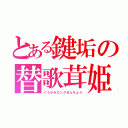 とある鍵垢の替歌茸姫（くろかみロングせんちょう）