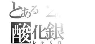 とある２組の酸化銀（しゃくれ）