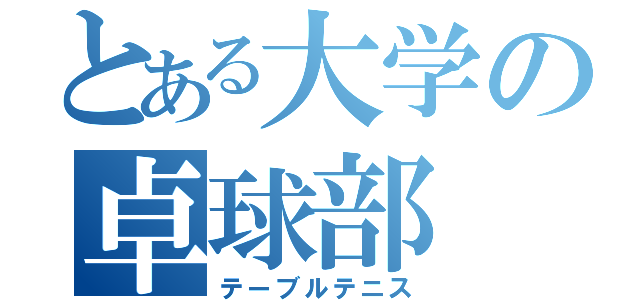 とある大学の卓球部（テーブルテニス）