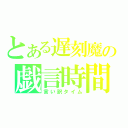 とある遅刻魔の戯言時間（言い訳タイム）